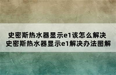 史密斯热水器显示e1该怎么解决 史密斯热水器显示e1解决办法图解